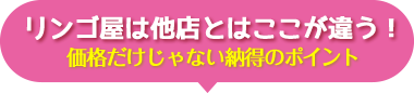 リンゴ屋は他店とはここが違う！価格だけじゃない納得のポイント