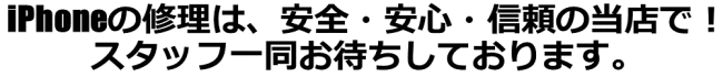 iPhoneの修理は、安全、安心、信頼の当店で！スタッフ一同お待ちしております。