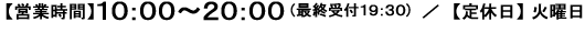 【受付時間】10:00～20:00 (最終受付19:30)【定休日】火曜日